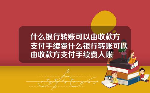 什麽銀行轉賬可以由收款方支付手續費什麽銀行轉賬可以由收款方支付手續費入賬