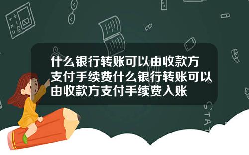 什麽銀行轉賬可以由收款方支付手續費什麽銀行轉賬可以由收款方支付手續費入賬