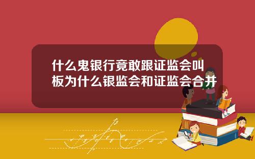 什么鬼银行竟敢跟证监会叫板为什么银监会和证监会合并