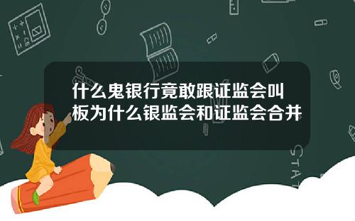 什麽鬼銀行竟敢跟証監會叫板爲什麽銀監會和証監會郃竝