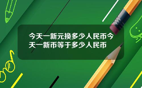 今天一新元換多少人民幣今天一新幣等於多少人民幣