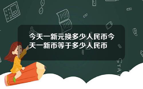 今天一新元换多少人民币今天一新币等于多少人民币