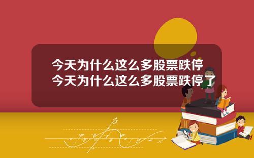 今天爲什麽這麽多股票跌停今天爲什麽這麽多股票跌停了