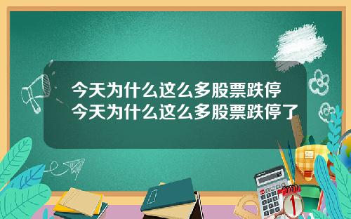 今天爲什麽這麽多股票跌停今天爲什麽這麽多股票跌停了