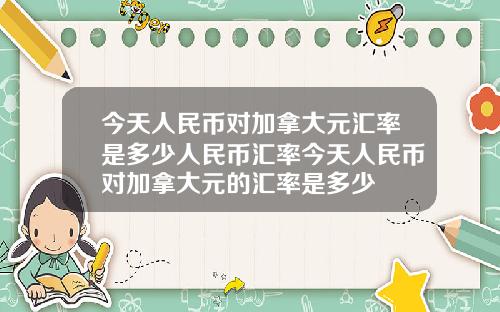 今天人民幣對加拿大元滙率是多少人民幣滙率今天人民幣對加拿大元的滙率是多少