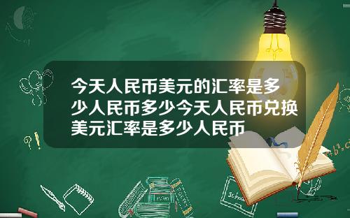 今天人民币美元的汇率是多少人民币多少今天人民币兑换美元汇率是多少人民币