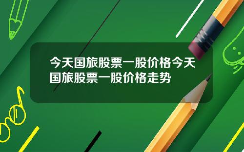 今天国旅股票一股价格今天国旅股票一股价格走势