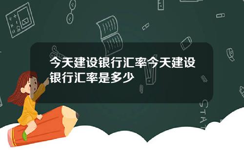 今天建設銀行滙率今天建設銀行滙率是多少