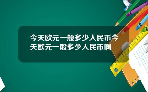 今天歐元一般多少人民幣今天歐元一般多少人民幣啊