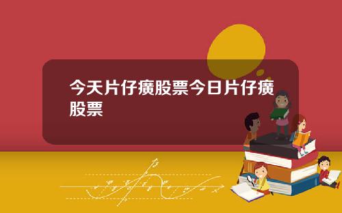 今天片仔癀股票今日片仔癀股票