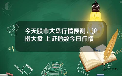 今天股市大盘行情预测，沪指大盘 上证指数今日行情