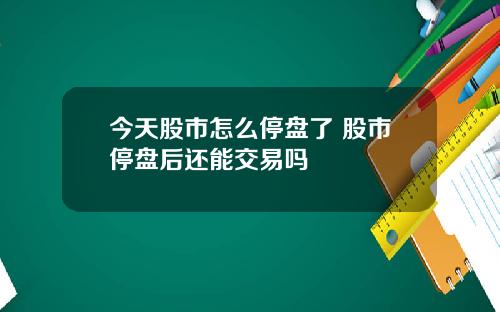 今天股市怎麽停磐了 股市停磐後還能交易嗎