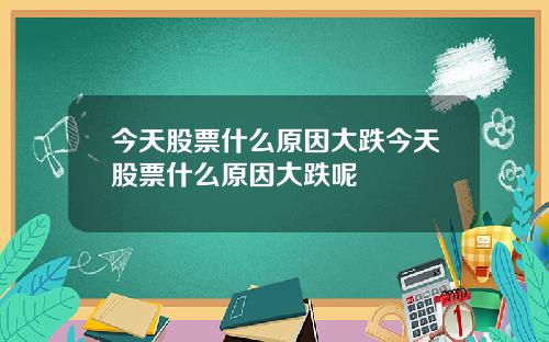 今天股票什麽原因大跌今天股票什麽原因大跌呢