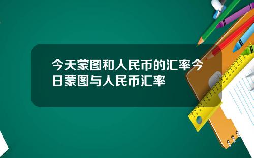 今天蒙图和人民币的汇率今日蒙图与人民币汇率