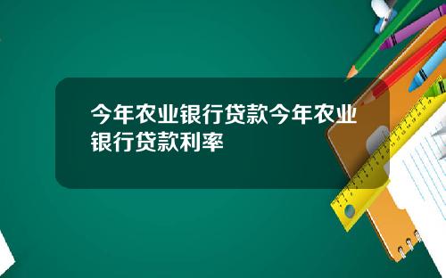 今年农业银行贷款今年农业银行贷款利率