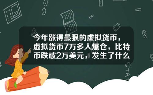 今年漲得最狠的虛擬貨幣，虛擬貨幣7萬多人爆倉，比特幣跌破2萬美元，發生了什麽？