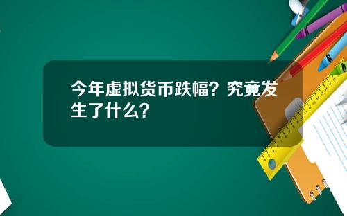今年虚拟货币跌幅？究竟发生了什么？