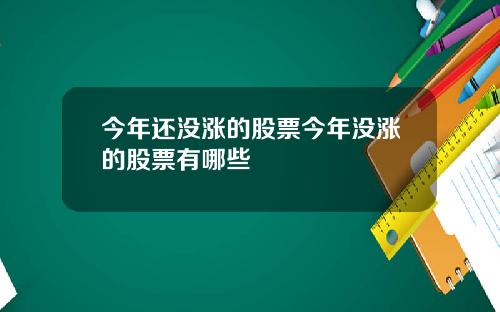 今年还没涨的股票今年没涨的股票有哪些