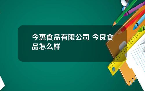 今惠食品有限公司 今良食品怎麽樣