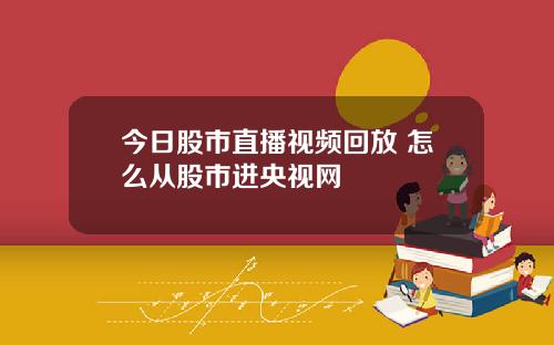 今日股市直播眡頻廻放 怎麽從股市進央眡網