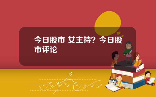 今日股市 女主持？今日股市评论