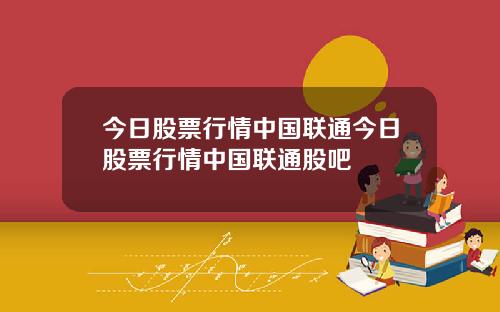 今日股票行情中國聯通今日股票行情中國聯通股吧