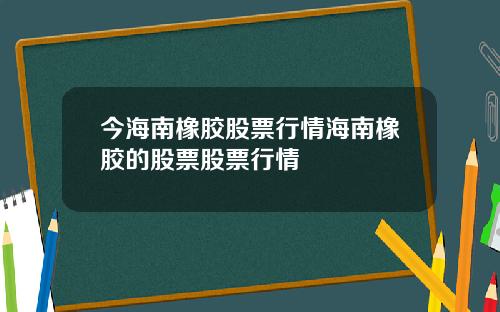 今海南橡膠股票行情海南橡膠的股票股票行情