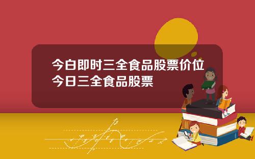 今白即時三全食品股票價位今日三全食品股票
