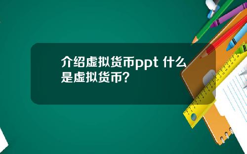 介紹虛擬貨幣ppt 什麽是虛擬貨幣？
