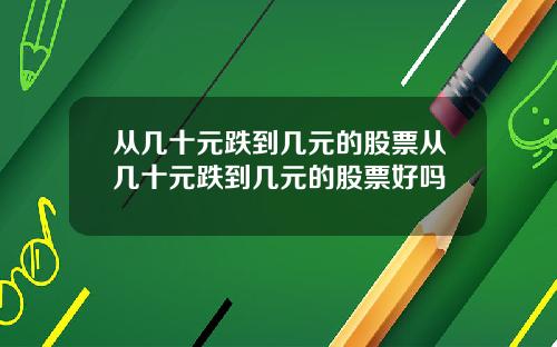 从几十元跌到几元的股票从几十元跌到几元的股票好吗