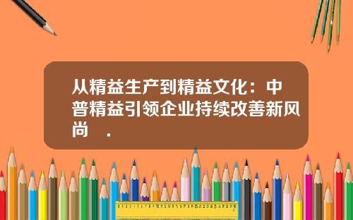 從精益生産到精益文化：中普精益引領企業持續改善新風尚​.