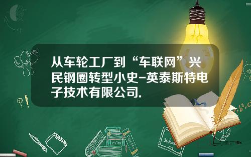 從車輪工廠到“車聯網”興民鋼圈轉型小史-英泰斯特電子技術有限公司.