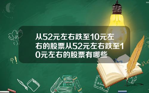 從52元左右跌至10元左右的股票從52元左右跌至10元左右的股票有哪些