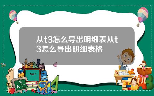 从t3怎么导出明细表从t3怎么导出明细表格