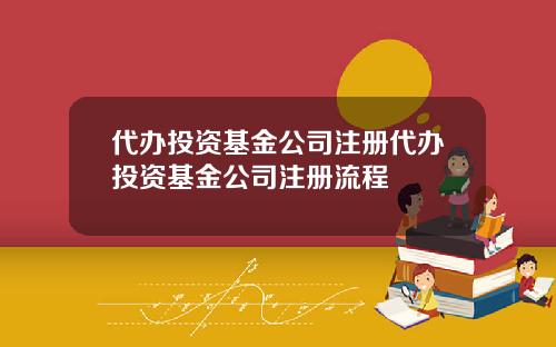 代办投资基金公司注册代办投资基金公司注册流程