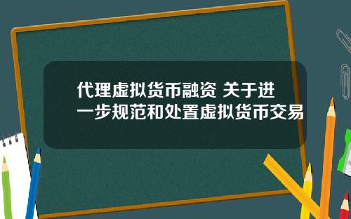 代理虚拟货币融资 关于进一步规范和处置虚拟货币交易