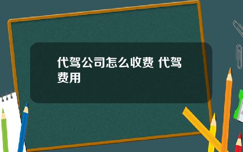 代駕公司怎麽收費 代駕 費用