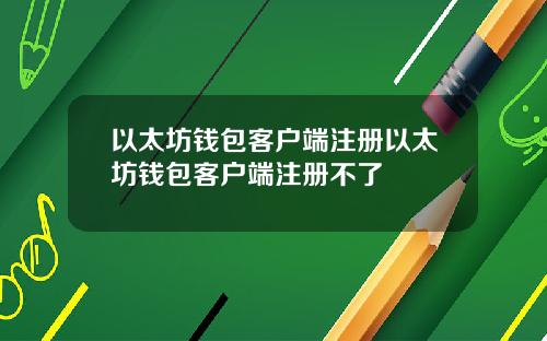 以太坊钱包客户端注册以太坊钱包客户端注册不了