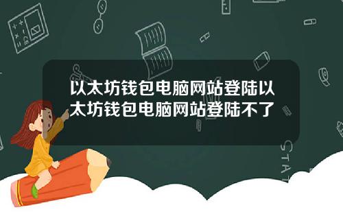 以太坊钱包电脑网站登陆以太坊钱包电脑网站登陆不了