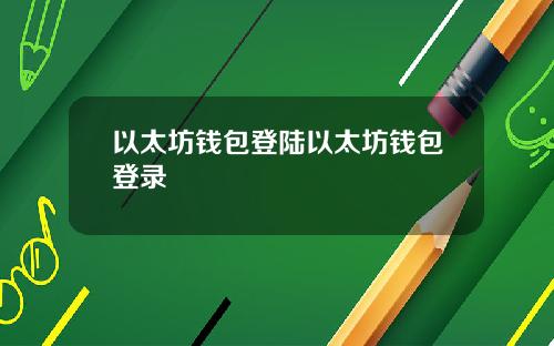 以太坊钱包登陆以太坊钱包登录