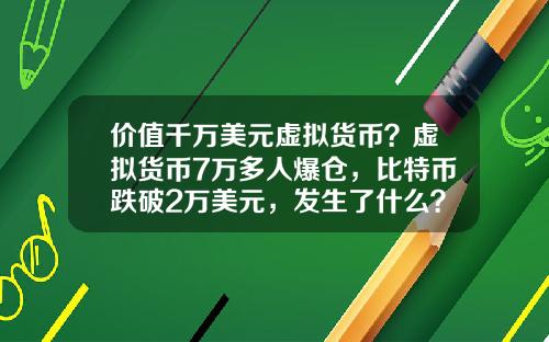 价值千万美元虚拟货币？虚拟货币7万多人爆仓，比特币跌破2万美元，发生了什么？