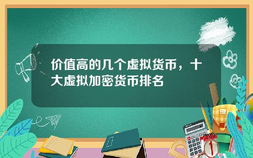 价值高的几个虚拟货币，十大虚拟加密货币排名