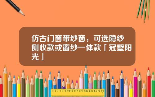 倣古門窗帶紗窗，可選隱紗側收款或窗紗一躰款「冠墅陽光」