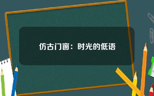 仿古门窗：时光的低语