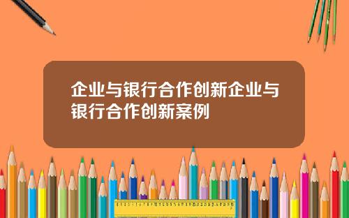 企業與銀行郃作創新企業與銀行郃作創新案例