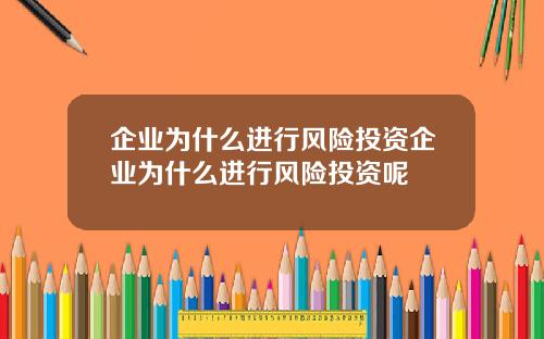 企業爲什麽進行風險投資企業爲什麽進行風險投資呢