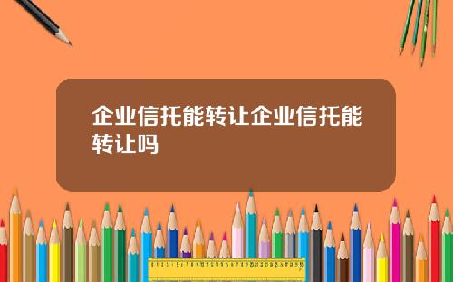 企業信托能轉讓企業信托能轉讓嗎