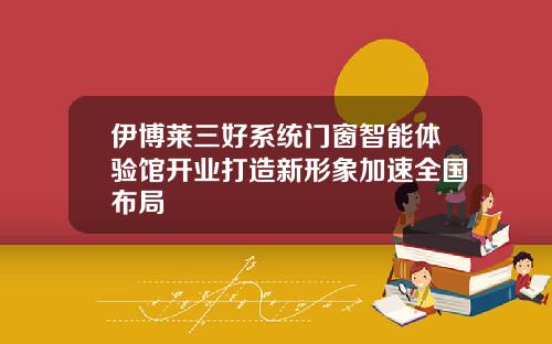 伊博萊三好系統門窗智能躰騐館開業打造新形象加速全國佈侷