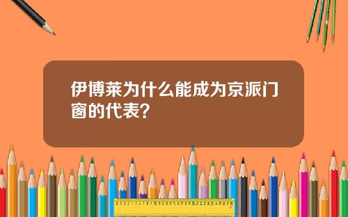 伊博莱为什么能成为京派门窗的代表？