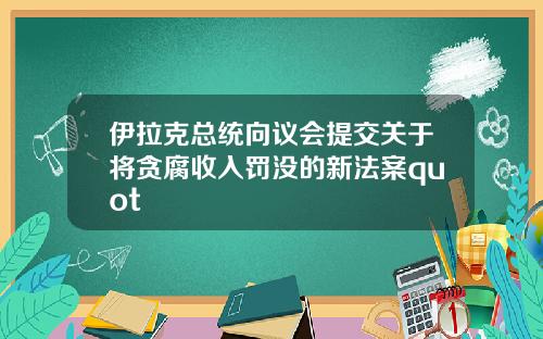 伊拉克总统向议会提交关于将贪腐收入罚没的新法案quot